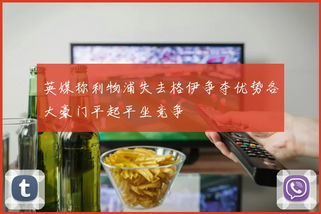 英媒称利物浦失去格伊争夺优势各大豪门平起平坐竞争