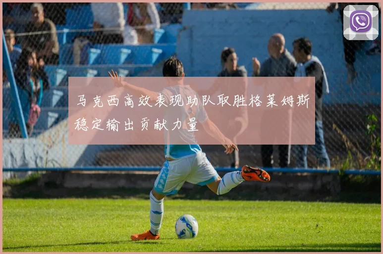 马克西高效表现助队取胜格莱姆斯稳定输出贡献力量