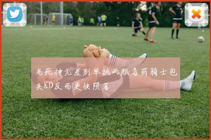 老死神无差别单挑两瓶毒药骑士包夹KD反而更快陨落