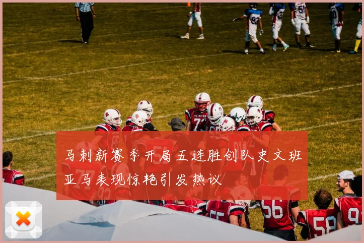 马刺新赛季开局五连胜创队史文班亚马表现惊艳引发热议