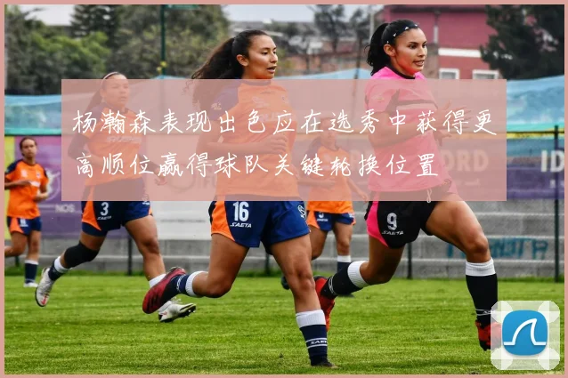 杨瀚森表现出色应在选秀中获得更高顺位赢得球队关键轮换位置