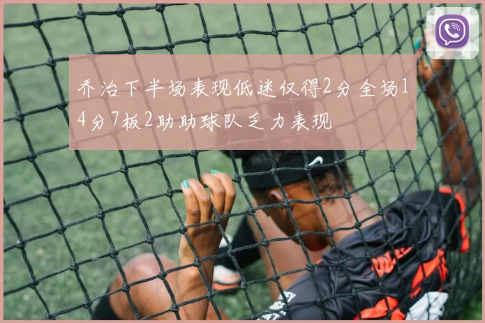 乔治下半场表现低迷仅得2分全场14分7板2助助球队乏力表现