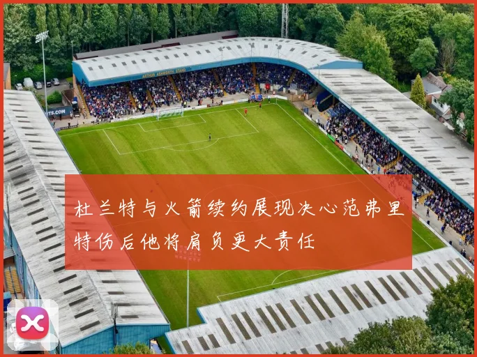 杜兰特与火箭续约展现决心范弗里特伤后他将肩负更大责任