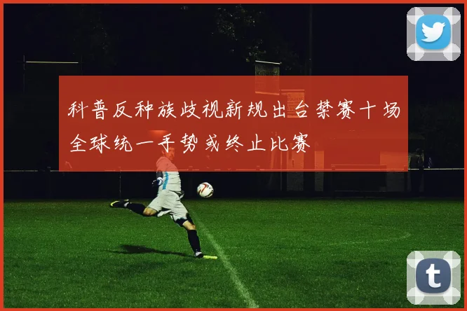 科普反种族歧视新规出台禁赛十场全球统一手势或终止比赛