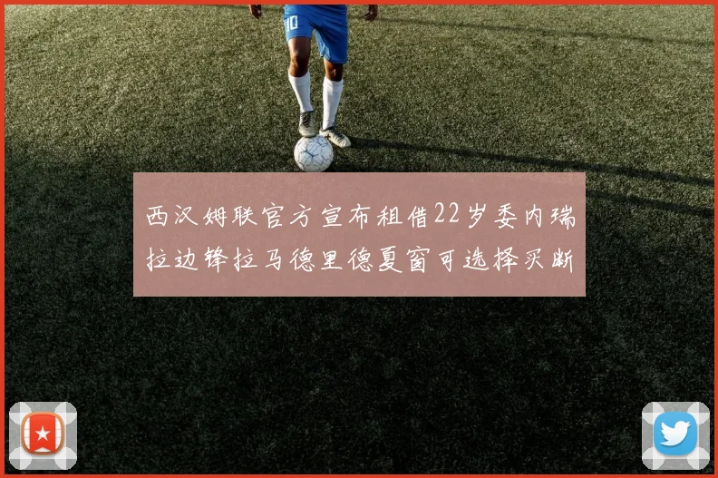 西汉姆联官方宣布租借22岁委内瑞拉边锋拉马德里德夏窗可选择买断