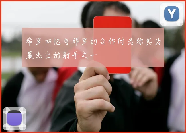 希罗回忆与邓罗的合作时光称其为最杰出的射手之一