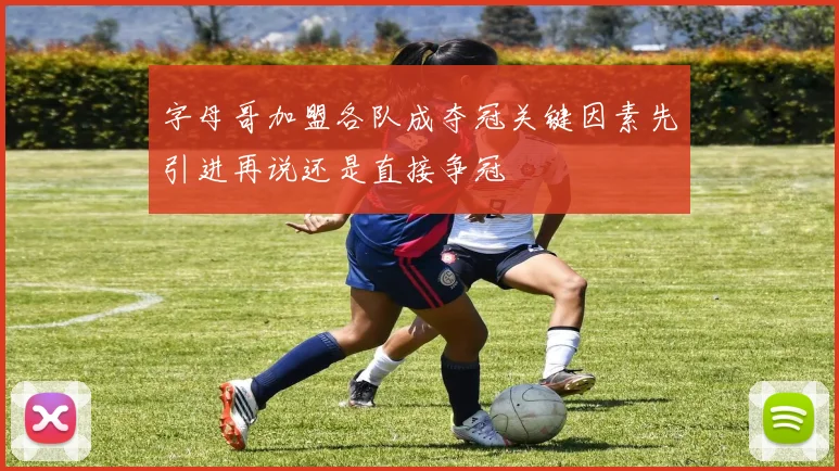 字母哥加盟各队成夺冠关键因素先引进再说还是直接争冠