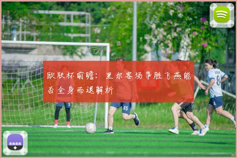 欧联杯前瞻：里尔客场争胜飞燕能否全身而退解析