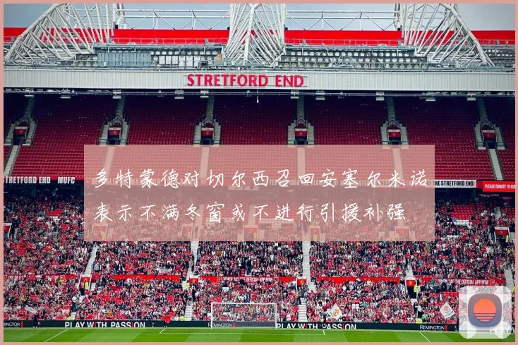 多特蒙德对切尔西召回安塞尔米诺表示不满冬窗或不进行引援补强