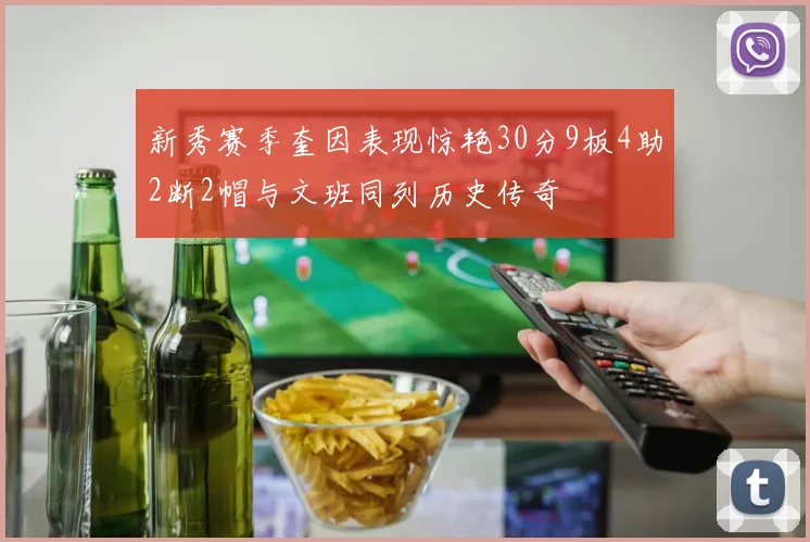 新秀赛季奎因表现惊艳30分9板4助2断2帽与文班同列历史传奇