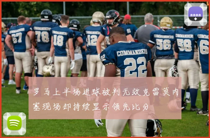 罗马上半场进球被判无效克雷莫内塞现场却持续显示领先比分