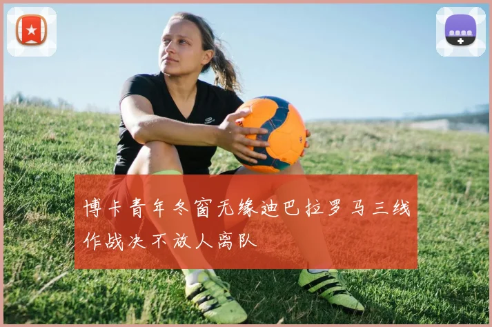 博卡青年冬窗无缘迪巴拉罗马三线作战决不放人离队